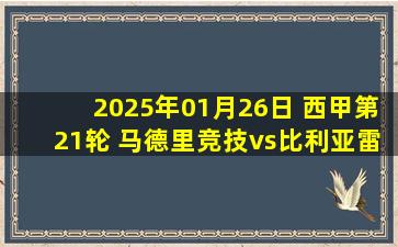 2025年01月26日 西甲第21轮 马德里竞技vs比利亚雷亚尔 全场录像